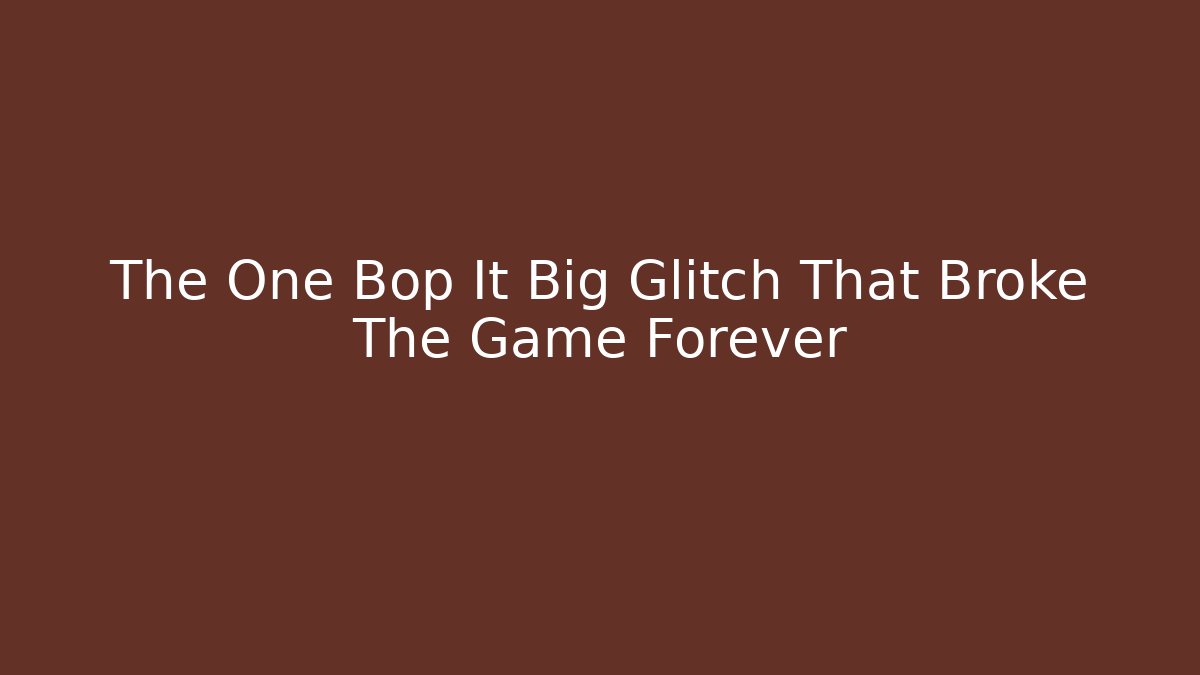 The One Bop It Big Glitch That Broke The Game Forever