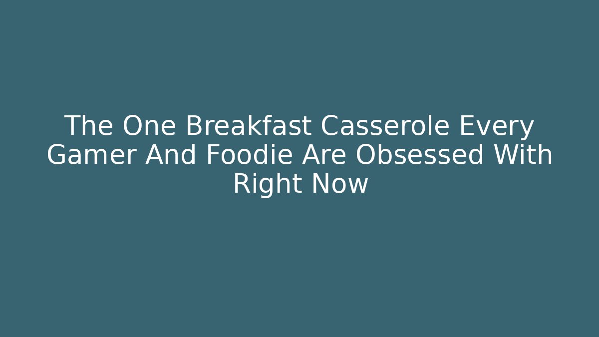 The One Breakfast Casserole Every Gamer And Foodie Are Obsessed With Right Now