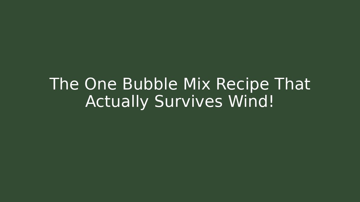 The One Bubble Mix Recipe That Actually Survives Wind!