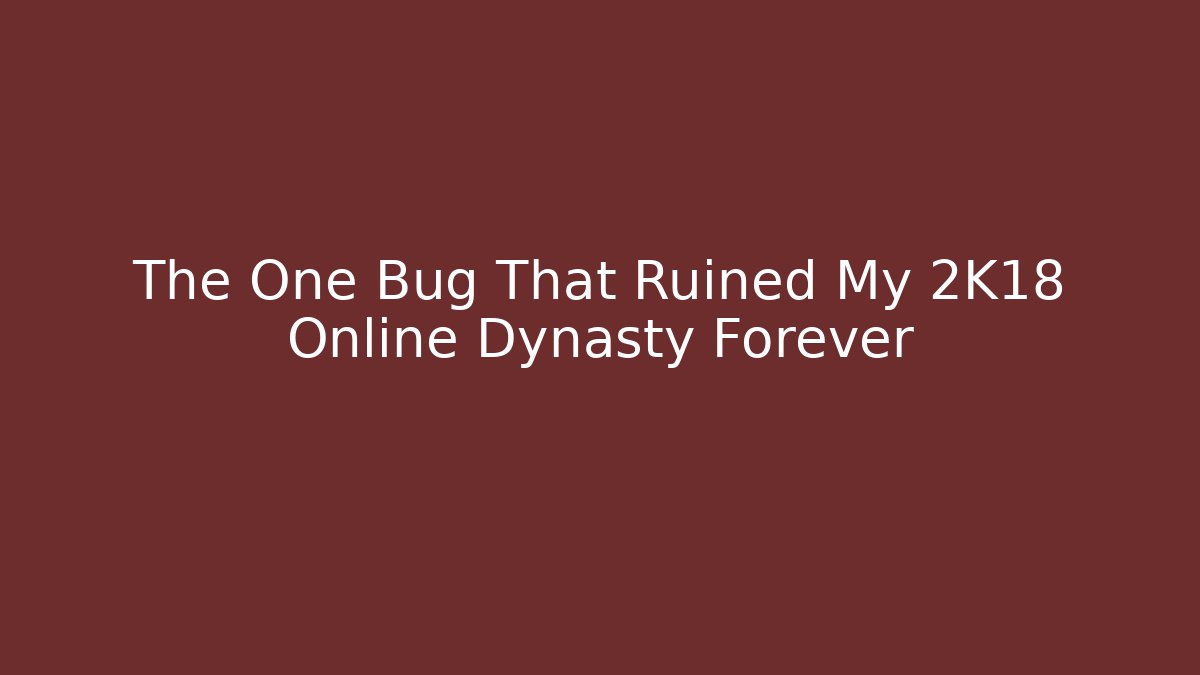 The One Bug That Ruined My 2K18 Online Dynasty Forever