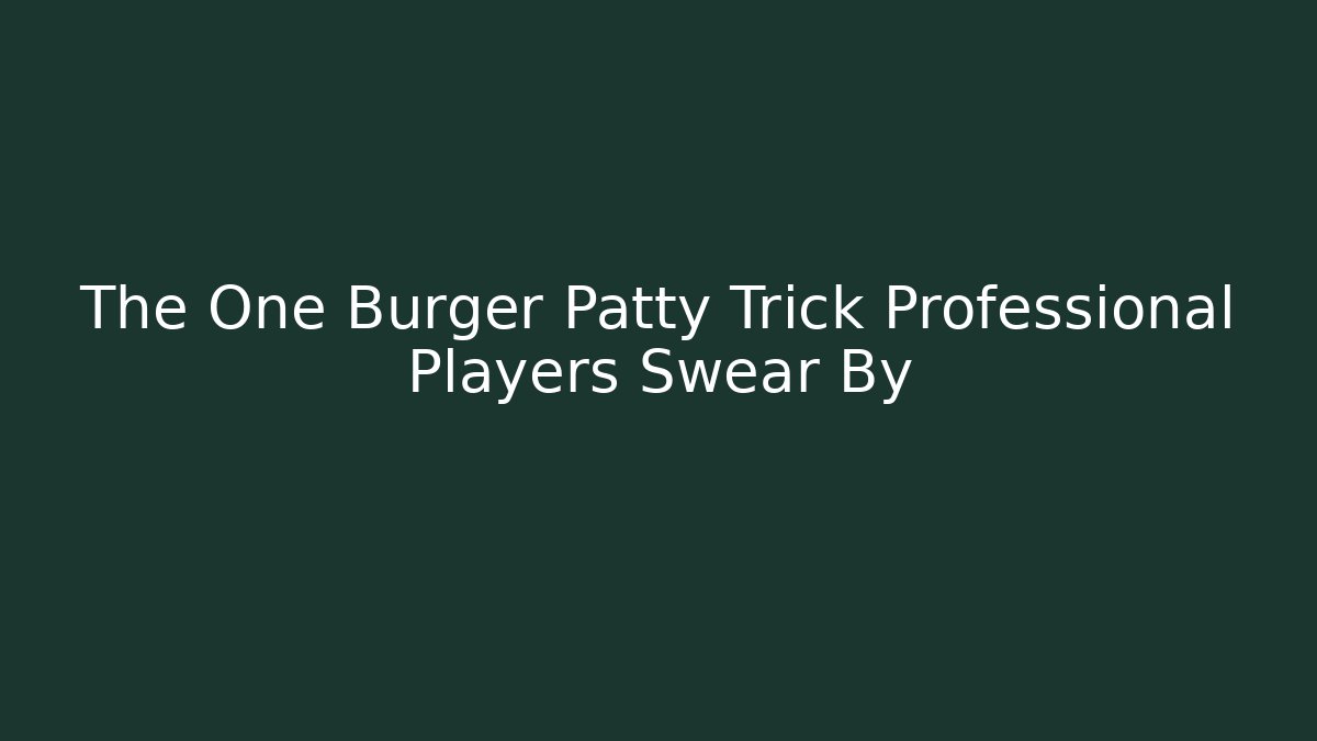 The One Burger Patty Trick Professional Players Swear By