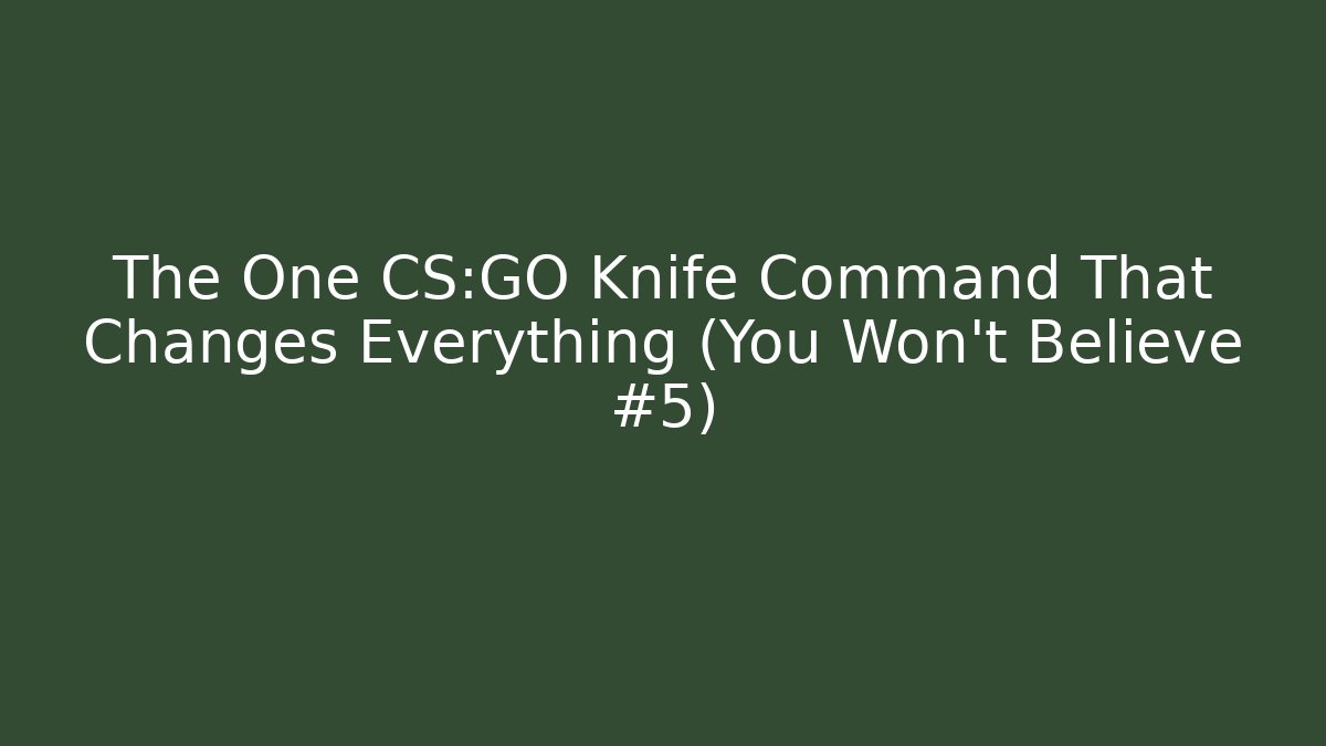 The One CS:GO Knife Command That Changes Everything (You Won’t Believe #5)