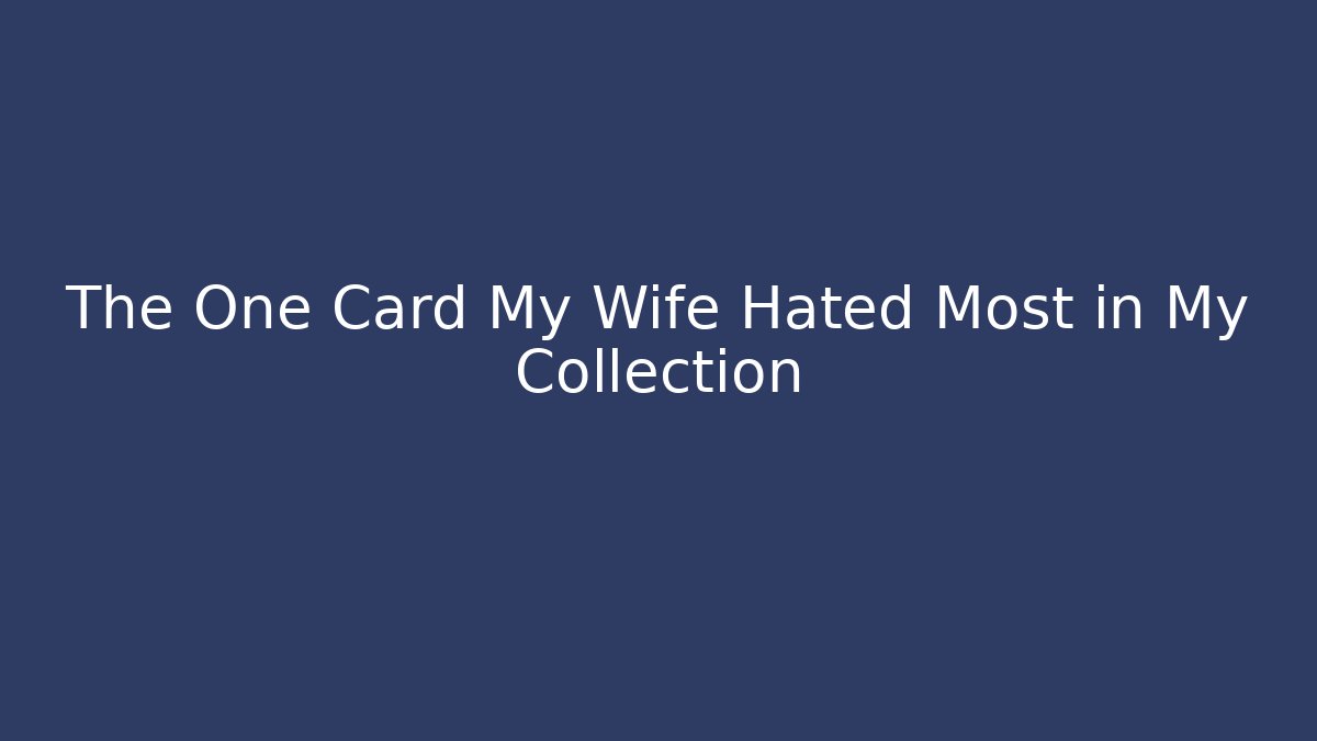 The One Card My Wife Hated Most in My Collection - Felix Cat Insurance