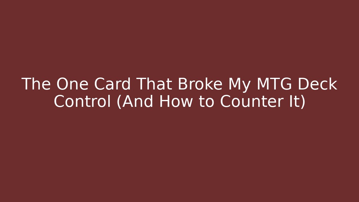 The One Card That Broke My MTG Deck Control (And How to Counter It)