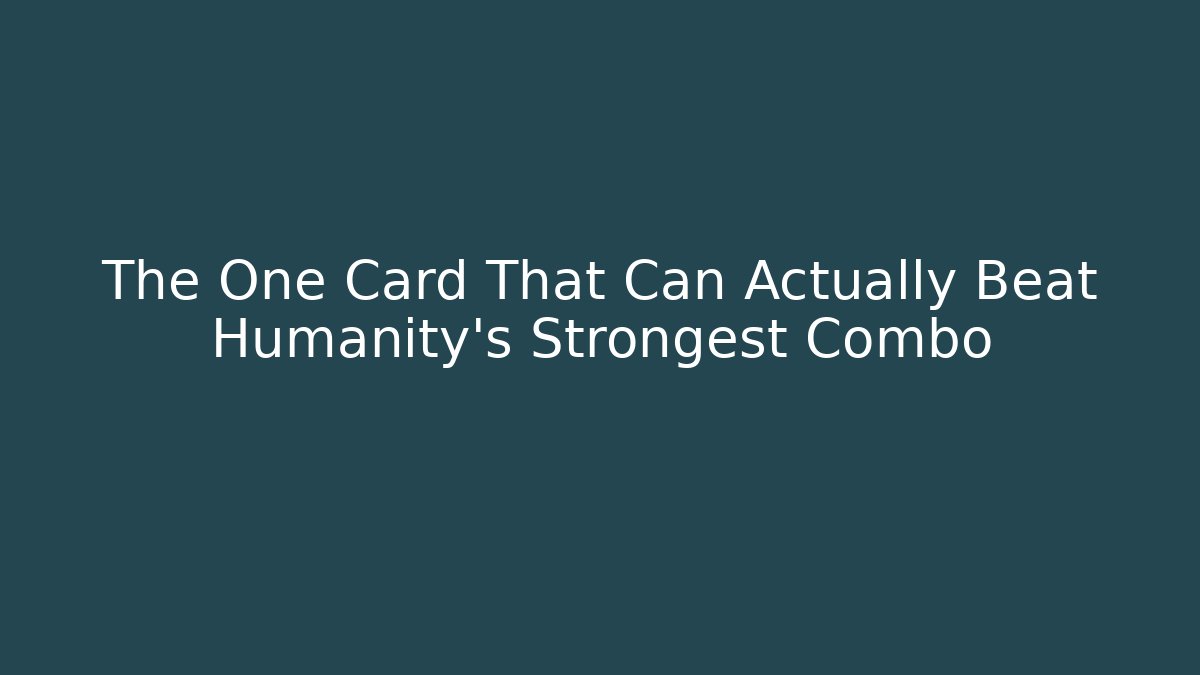 The One Card That Can Actually Beat Humanity’s Strongest Combo