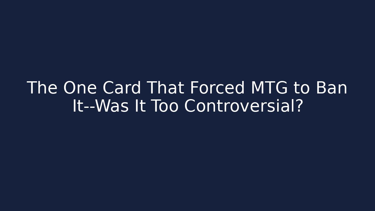 The One Card That Forced MTG to Ban It—Was It Too Controversial?