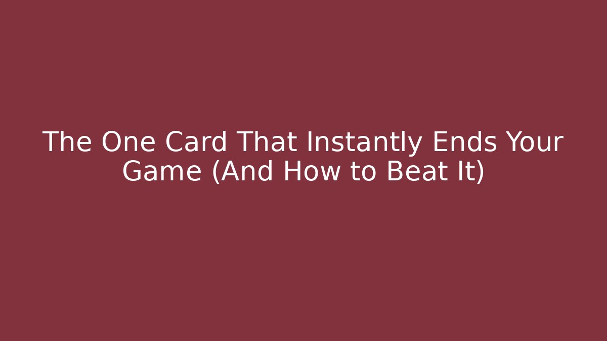 The One Card That Instantly Ends Your Game (And How to Beat It)