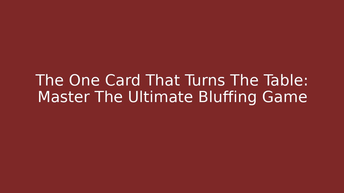 The One Card That Turns The Table: Master The Ultimate Bluffing Game