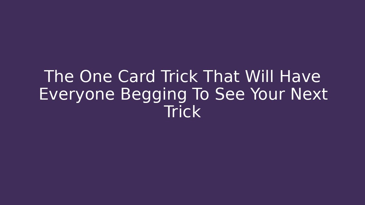 The One Card Trick That Will Have Everyone Begging To See Your Next Trick