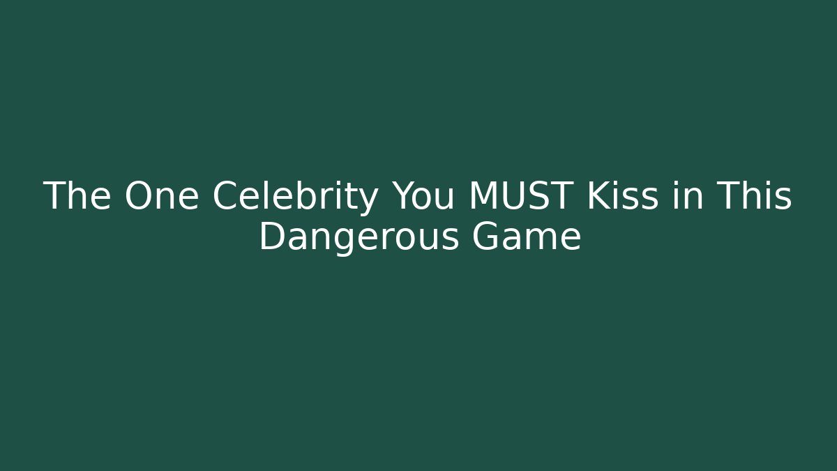 The One Celebrity You MUST Kiss in This Dangerous Game