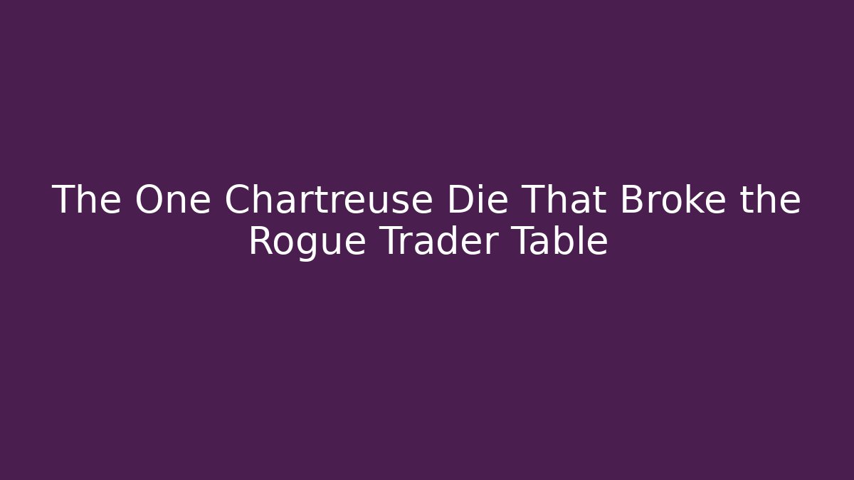 The One Chartreuse Die That Broke the Rogue Trader Table