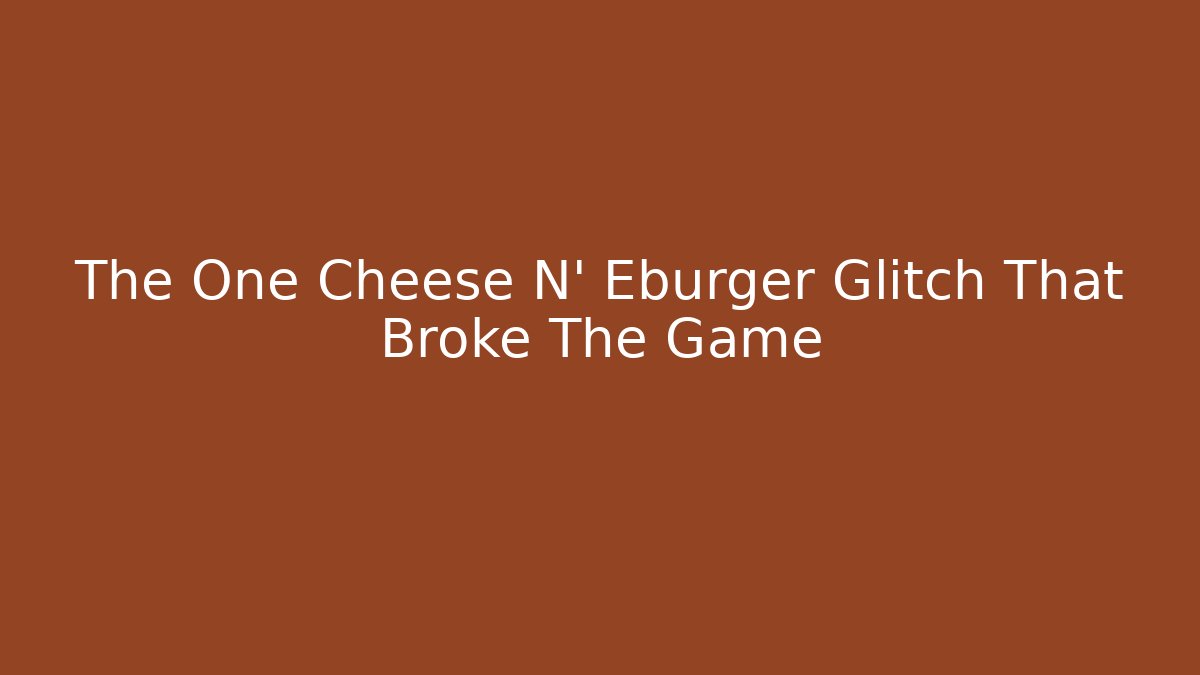 The One Cheese N' Eburger Glitch That Broke The Game