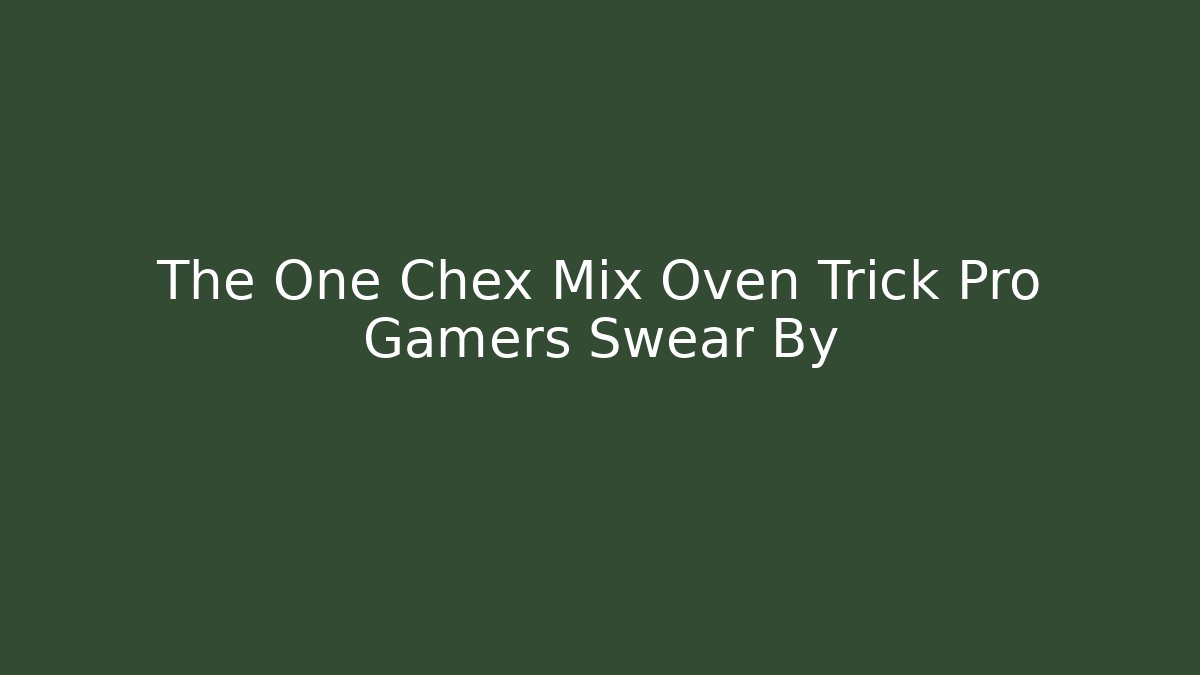 The One Chex Mix Oven Trick Pro Gamers Swear By