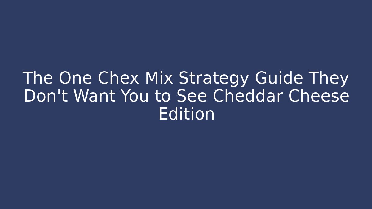 The One Chex Mix Strategy Guide They Don't Want You to See Cheddar Cheese Edition