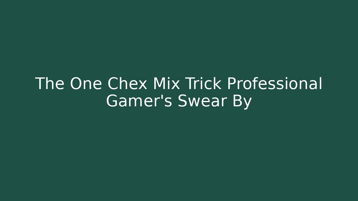 The One Chex Mix Trick Professional Gamer's Swear By