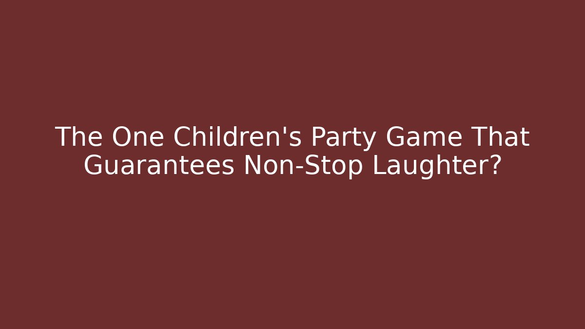 The One Children's Party Game That Guarantees Non-Stop Laughter?