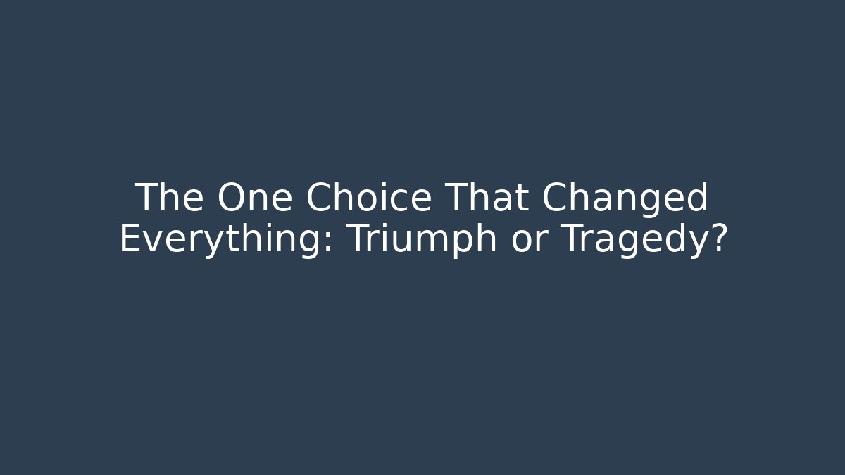 The One Choice That Changed Everything: Triumph or Tragedy?