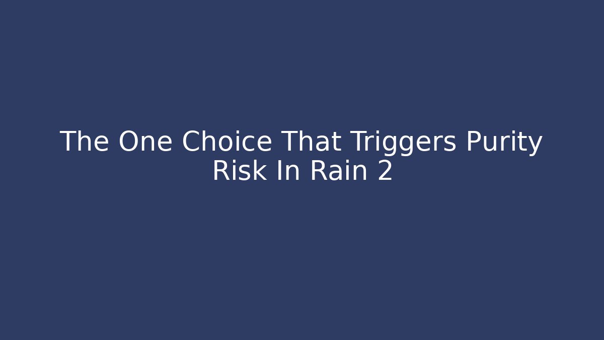 The One Choice That Triggers Purity Risk In Rain 2