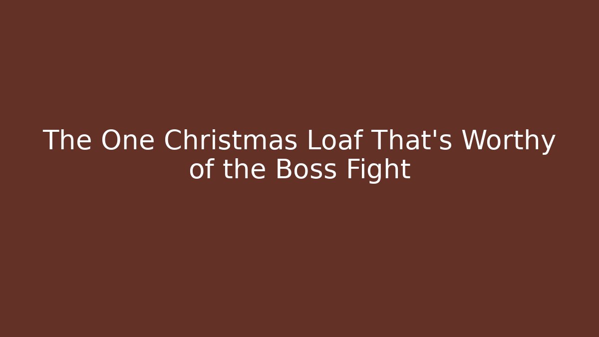 The One Christmas Loaf That’s Worthy of the Boss Fight