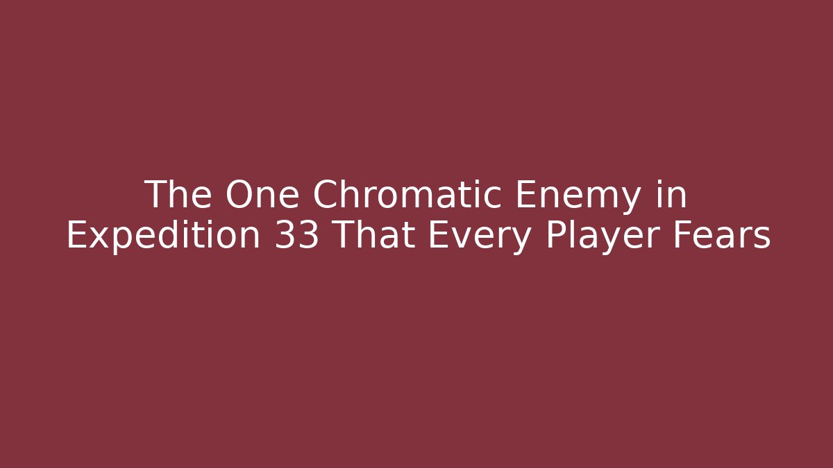 The One Chromatic Enemy in Expedition 33 That Every Player Fears