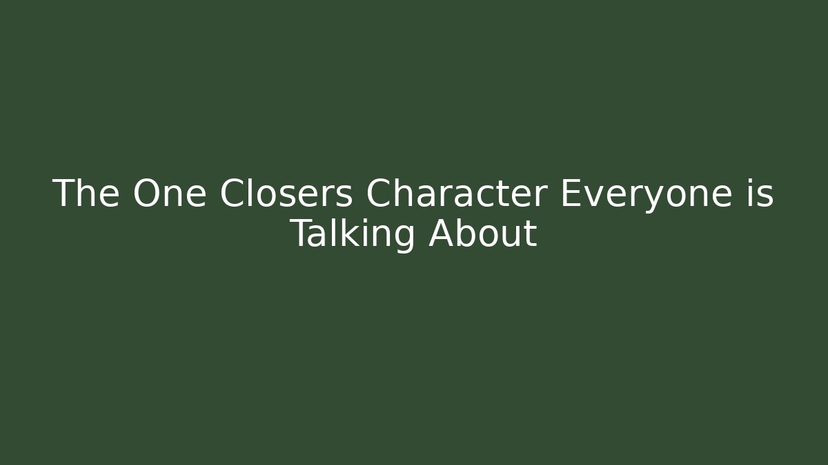 The One Closers Character Everyone is Talking About