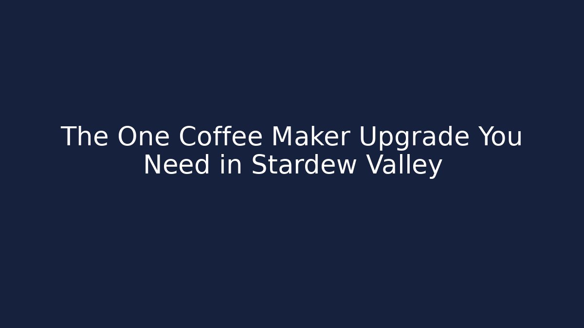 The One Coffee Maker Upgrade You Need in Stardew Valley
