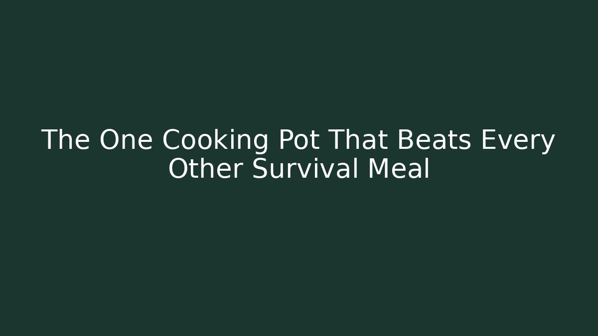 The One Cooking Pot That Beats Every Other Survival Meal