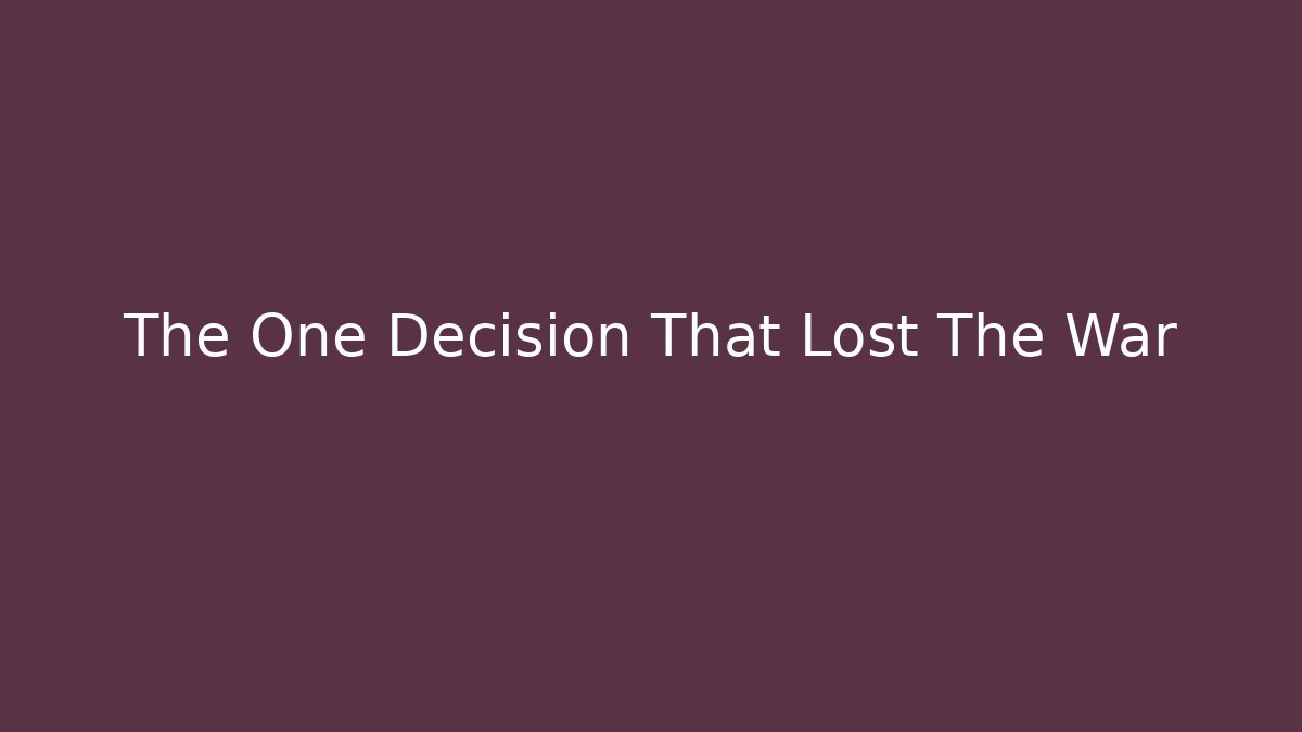 The One Decision That Lost The War