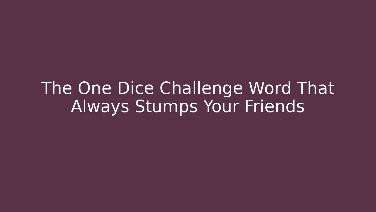 The One Dice Challenge Word That Always Stumps Your Friends