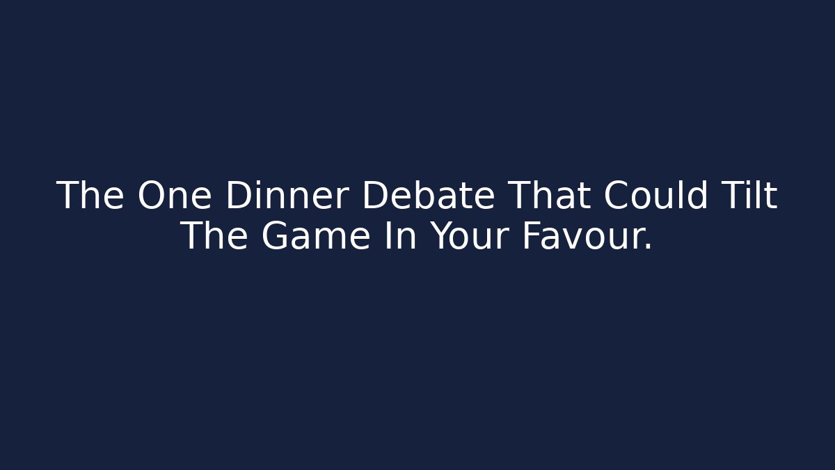 The One Dinner Debate That Could Tilt The Game In Your Favour.