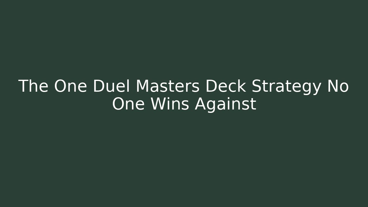 The One Duel Masters Deck Strategy No One Wins Against