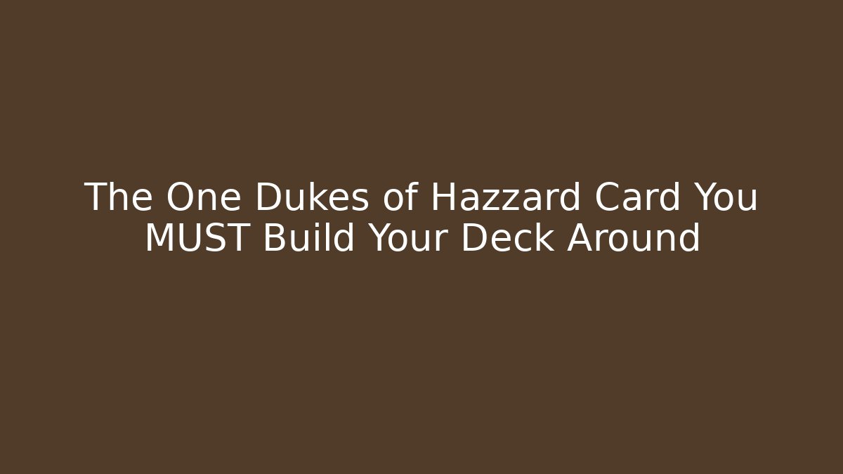 The One Dukes of Hazzard Card You MUST Build Your Deck Around