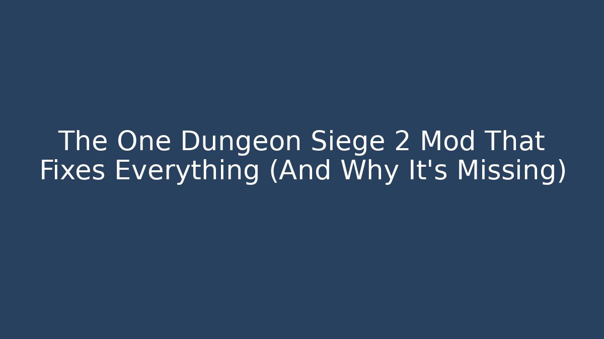 The One Dungeon Siege 2 Mod That Fixes Everything (And Why It’s Missing)