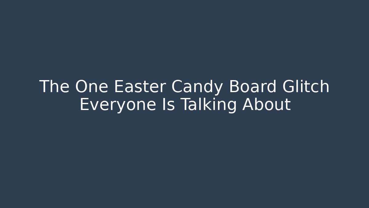 The One Easter Candy Board Glitch Everyone Is Talking About