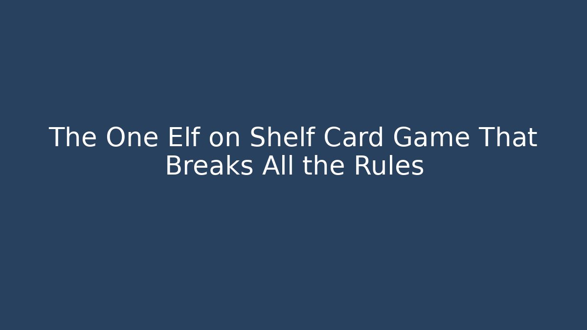 The One Elf on Shelf Card Game That Breaks All the Rules