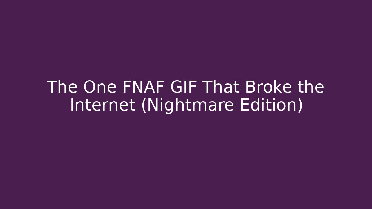 The One FNAF GIF That Broke the Internet (Nightmare Edition)