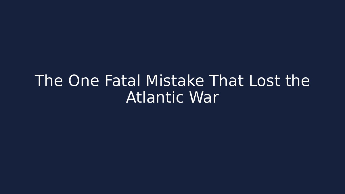 The One Fatal Mistake That Lost the Atlantic War