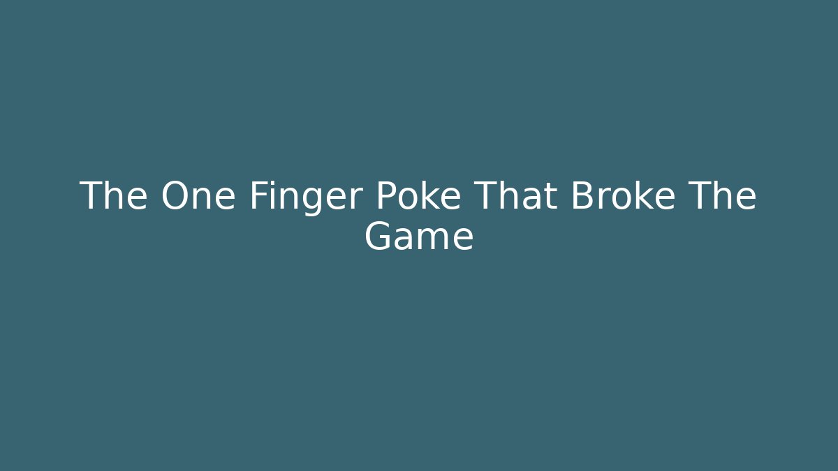 The One Finger Poke That Broke The Game