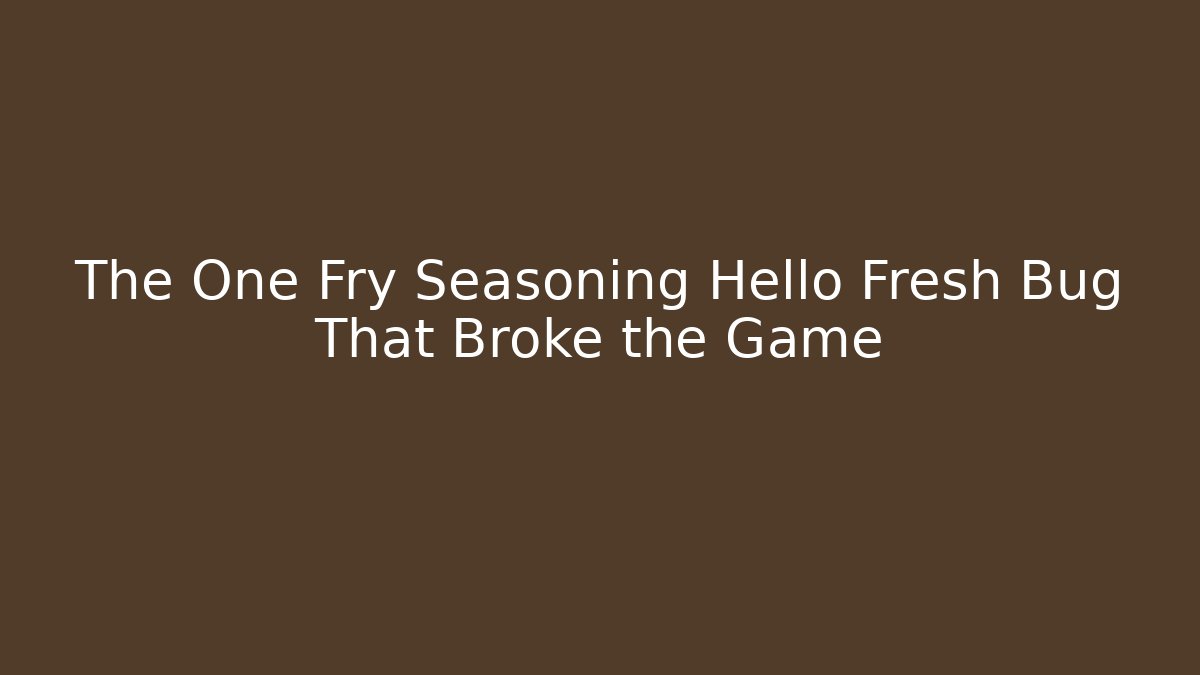 The One Fry Seasoning Hello Fresh Bug That Broke the Game