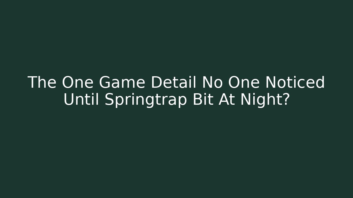 The One Game Detail No One Noticed Until Springtrap Bit At Night?