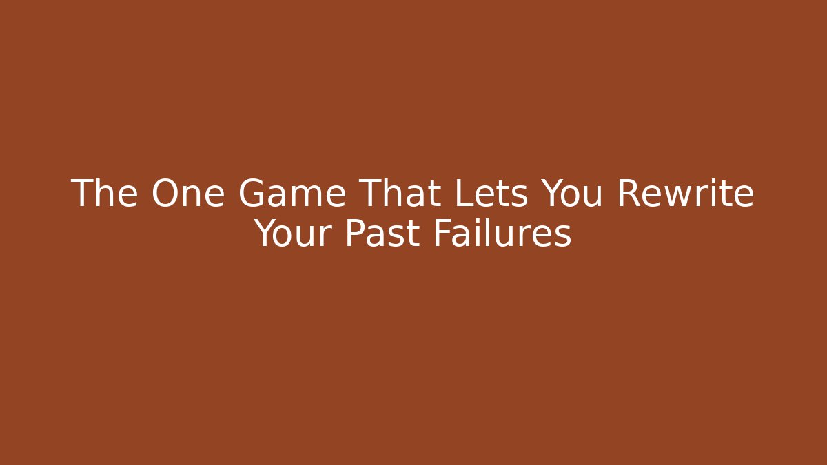 The One Game That Lets You Rewrite Your Past Failures