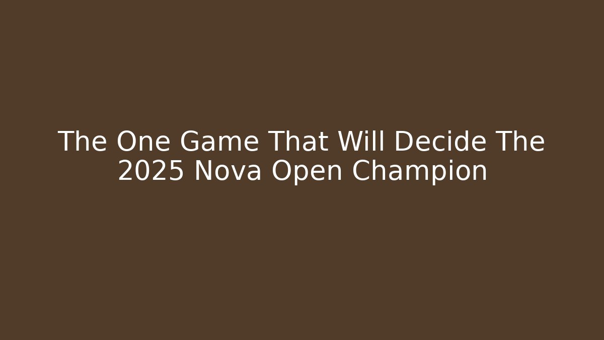 The One Game That Will Decide The 2025 Nova Open Champion