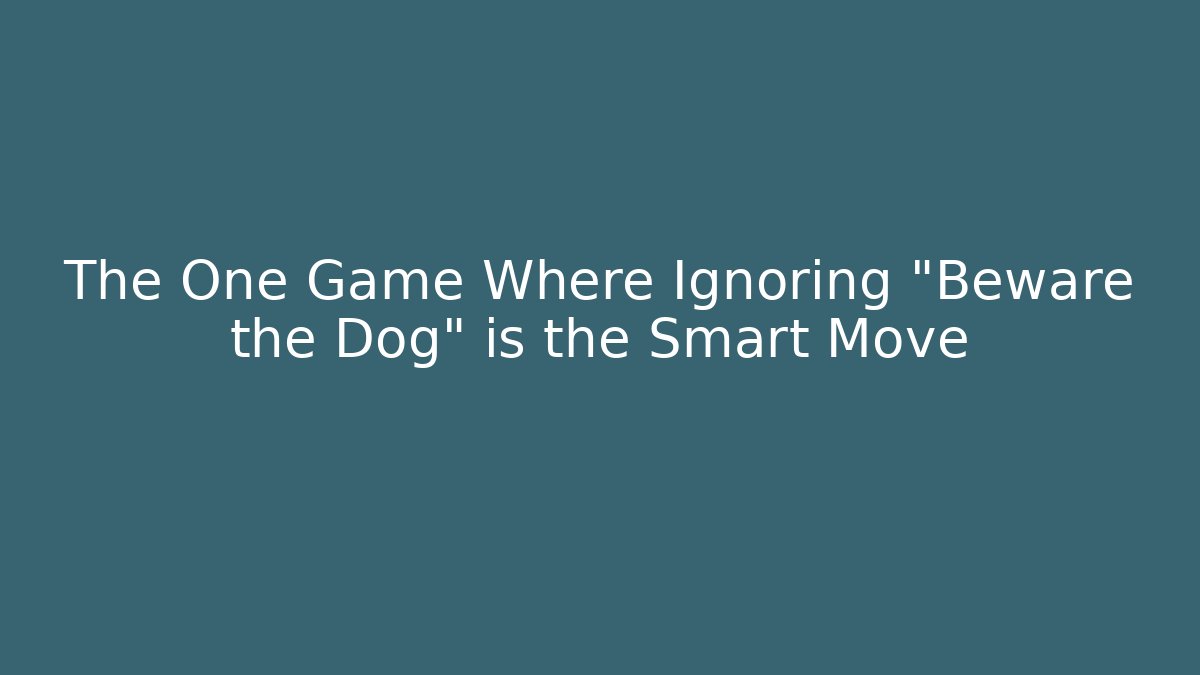 The One Game Where Ignoring "Beware the Dog" is the Smart Move