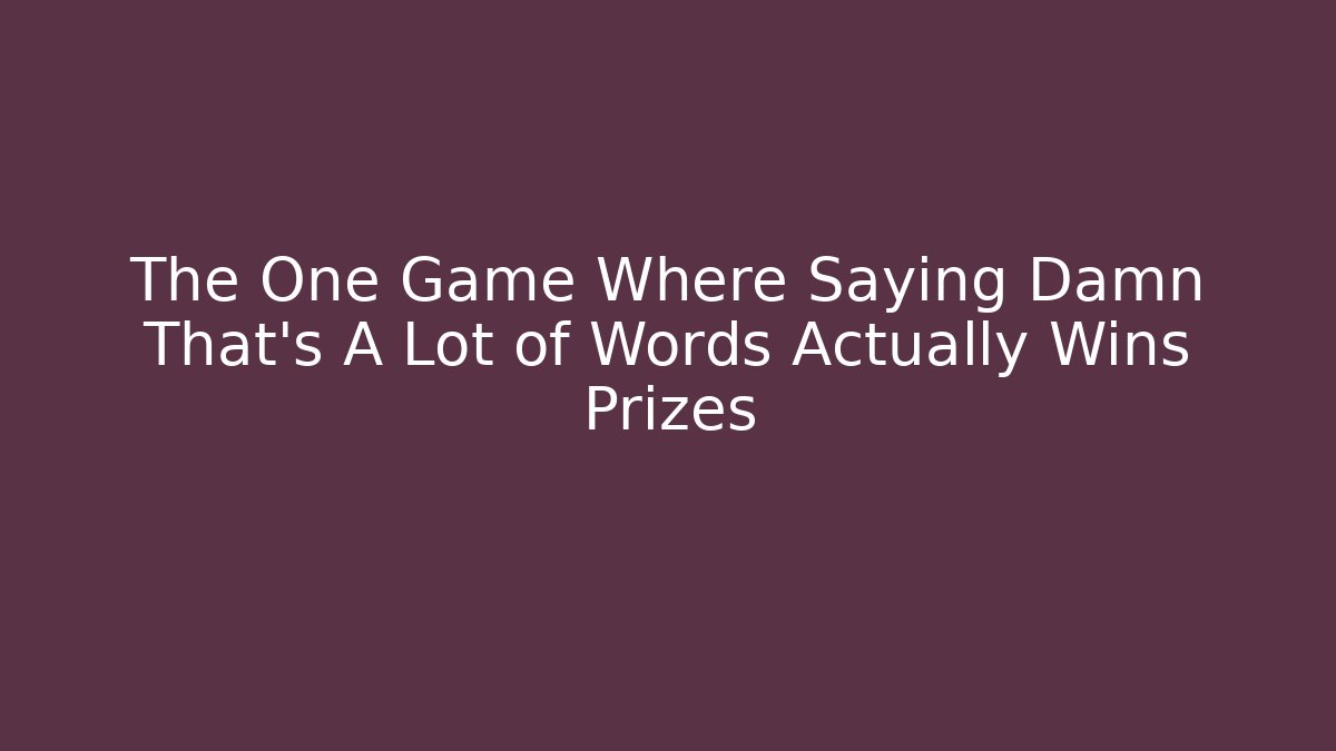 The One Game Where Saying Damn That's A Lot of Words Actually Wins Prizes