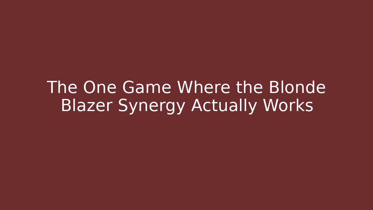 The One Game Where the Blonde Blazer Synergy Actually Works