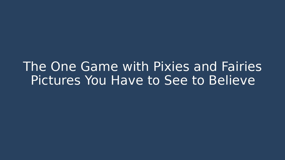 The One Game with Pixies and Fairies Pictures You Have to See to Believe - Felix Cat Insurance