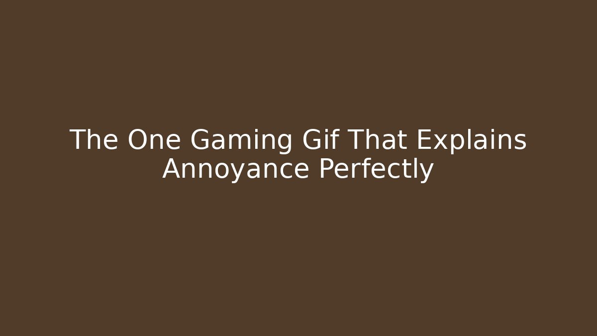 The One Gaming Gif That Explains Annoyance Perfectly
