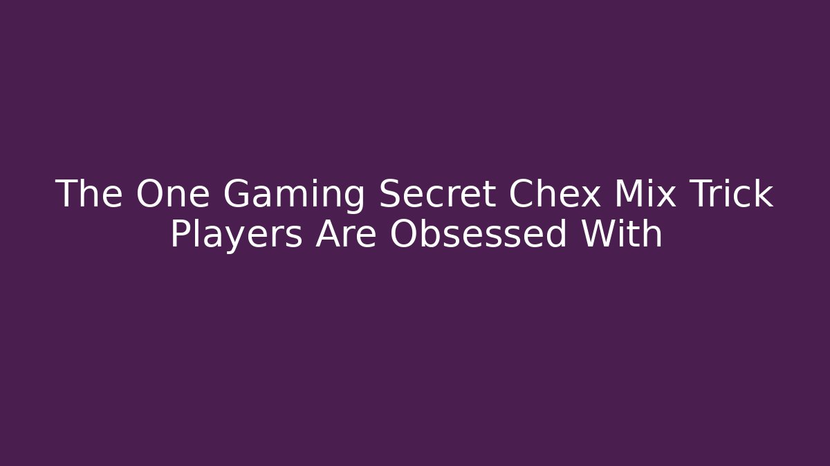 The One Gaming Secret Chex Mix Trick Players Are Obsessed With