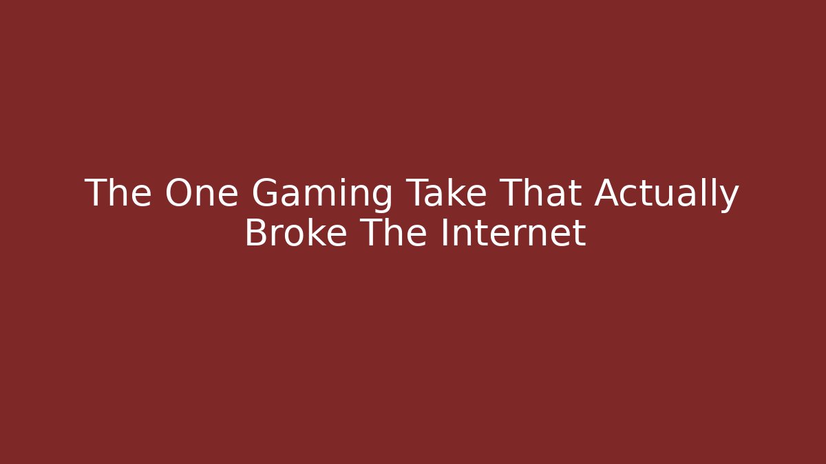 The One Gaming Take That Actually Broke The Internet