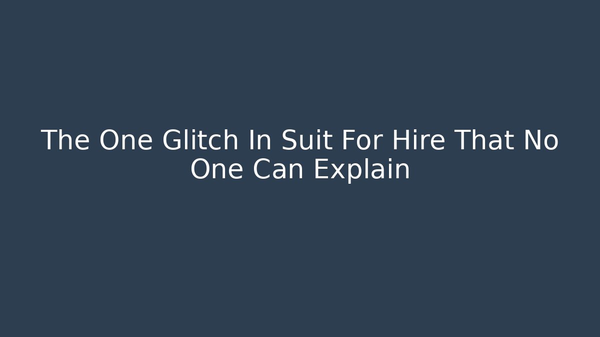 The One Glitch In Suit For Hire That No One Can Explain